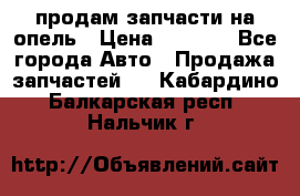 продам запчасти на опель › Цена ­ 1 000 - Все города Авто » Продажа запчастей   . Кабардино-Балкарская респ.,Нальчик г.